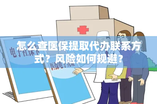 怎么查医保提取代办联系方式？风险如何规避？